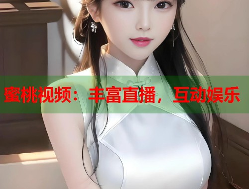 蜜桃视频：丰富直播，互动娱乐  第2张