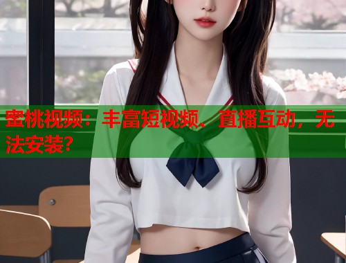 蜜桃视频：丰富短视频、直播互动，无法安装？