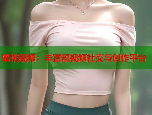 蜜桃视频：丰富短视频社交与创作平台