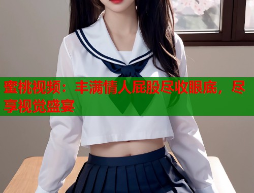 蜜桃视频：丰满情人屁股尽收眼底，尽享视觉盛宴  第2张