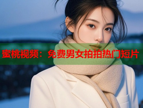蜜桃视频：免费男女拍拍热门短片  第2张