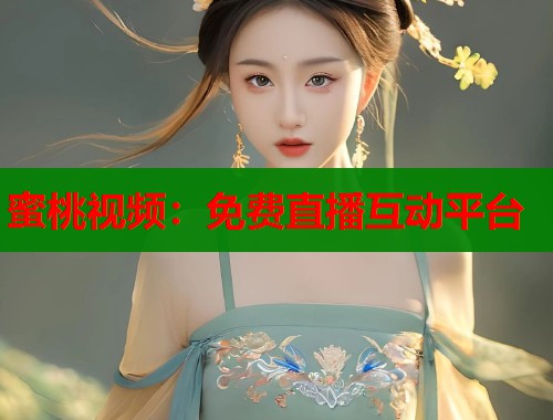 蜜桃视频：免费直播互动平台