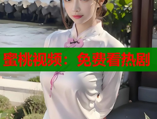 蜜桃视频：免费看热剧