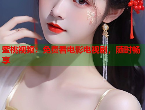 蜜桃视频：免费看电影电视剧，随时畅享