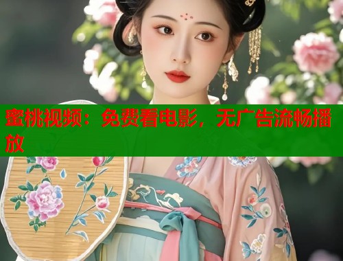 蜜桃视频：免费看电影，无广告流畅播放