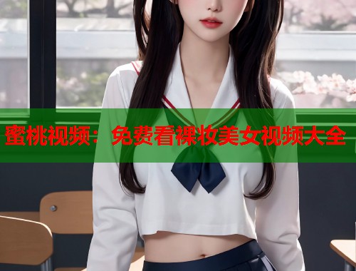 蜜桃视频：免费看裸妆美女视频大全
