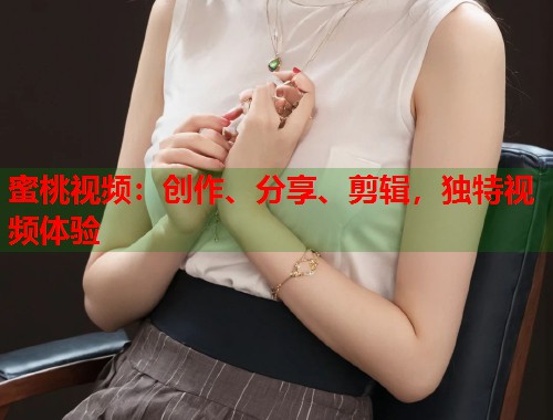 蜜桃视频：创作、分享、剪辑，独特视频体验  第1张