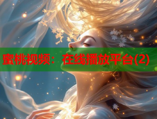 蜜桃视频：在线播放平台(2)