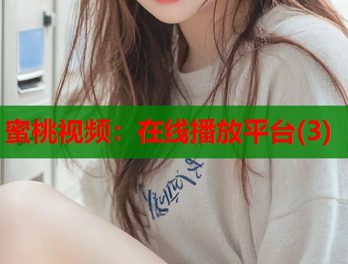 蜜桃视频：在线播放平台(3)